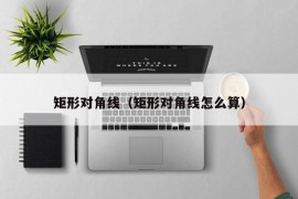 矩形对角线（矩形对角线怎么算）