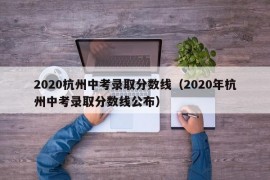 2020杭州中考录取分数线（2020年杭州中考录取分数线公布）