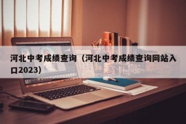 河北中考成绩查询（河北中考成绩查询网站入口2023）