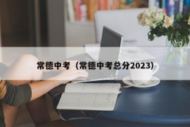 常德中考（常德中考总分2023）