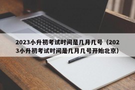 2023小升初考试时间是几月几号（2023小升初考试时间是几月几号开始北京）