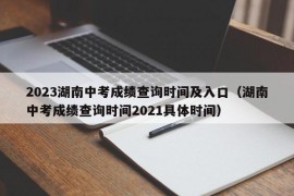 2023湖南中考成绩查询时间及入口（湖南中考成绩查询时间2021具体时间）