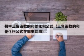 初中三角函数的和差化积公式（三角函数的和差化积公式在哪里能用）