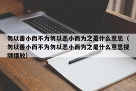 勿以善小而不为勿以恶小而为之是什么意思（勿以善小而不为勿以恶小而为之是什么意思视频播放）