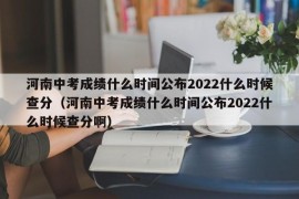 河南中考成绩什么时间公布2022什么时候查分（河南中考成绩什么时间公布2022什么时候查分啊）