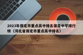 2023年保定市重点高中排名保定中学排行榜（河北省保定市重点高中排名）