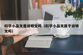 科学小品文是说明文吗（科学小品文属于说明文吗）