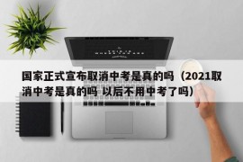 国家正式宣布取消中考是真的吗（2021取消中考是真的吗 以后不用中考了吗）