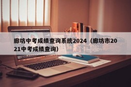 廊坊中考成绩查询系统2024（廊坊市2021中考成绩查询）