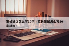 家长建议怎么写10字（家长建议怎么写10字以内）