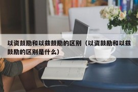 以资鼓励和以兹鼓励的区别（以资鼓励和以兹鼓励的区别是什么）