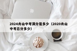 2024舟山中考满分是多少（2020舟山中考总分多少）