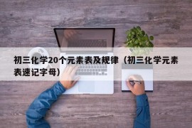 初三化学20个元素表及规律（初三化学元素表速记字母）