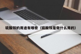 硫酸铵的用途有哪些（硫酸铵是做什么用的）