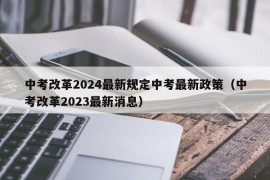 中考改革2024最新规定中考最新政策（中考改革2023最新消息）