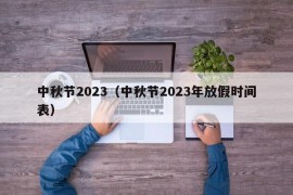 中秋节2023（中秋节2023年放假时间表）