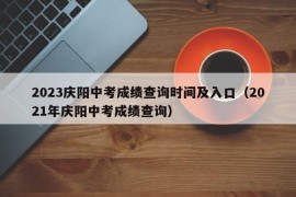 2023庆阳中考成绩查询时间及入口（2021年庆阳中考成绩查询）