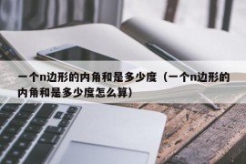 一个n边形的内角和是多少度（一个n边形的内角和是多少度怎么算）