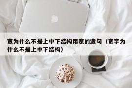 宽为什么不是上中下结构用宽的造句（宽字为什么不是上中下结构）