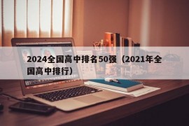 2024全国高中排名50强（2021年全国高中排行）