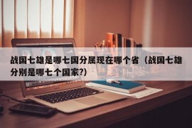 战国七雄是哪七国分属现在哪个省（战国七雄分别是哪七个国家?）