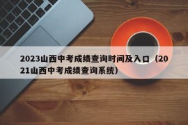 2023山西中考成绩查询时间及入口（2021山西中考成绩查询系统）