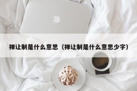 禅让制是什么意思（禅让制是什么意思少字）