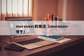 moreover的用法（moreover等于）