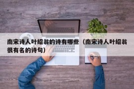 南宋诗人叶绍翁的诗有哪些（南宋诗人叶绍翁很有名的诗句）