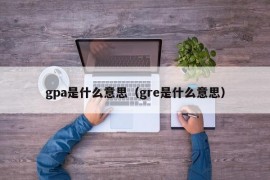 gpa是什么意思（gre是什么意思）