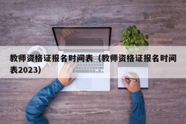 教师资格证报名时间表（教师资格证报名时间表2023）