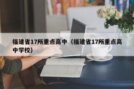 福建省17所重点高中（福建省17所重点高中学校）