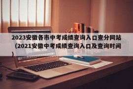 2023安徽各市中考成绩查询入口查分网站（2021安徽中考成绩查询入口及查询时间）