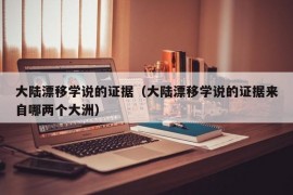 大陆漂移学说的证据（大陆漂移学说的证据来自哪两个大洲）