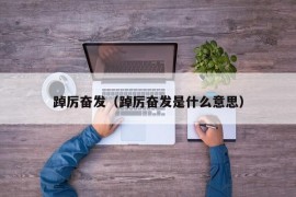 踔厉奋发（踔厉奋发是什么意思）