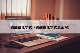 硫酸铝化学式（硫酸铝化学式怎么写）