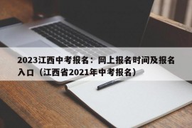 2023江西中考报名：网上报名时间及报名入口（江西省2021年中考报名）