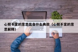 心照不宣的意思出自什么典故（心照不宣的意思解释）