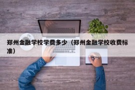 郑州金融学校学费多少（郑州金融学校收费标准）