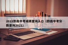 2022黔南中考成绩查询入口（黔南中考分数查询2021）