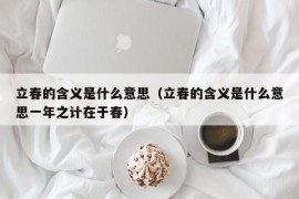 立春的含义是什么意思（立春的含义是什么意思一年之计在于春）