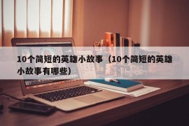 10个简短的英雄小故事（10个简短的英雄小故事有哪些）