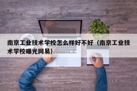 南京工业技术学校怎么样好不好（南京工业技术学校曝光网易）