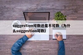 suggestion可数还是不可数（为什么suggestion可数）