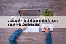 2022孝感中考成绩查询时间公布（2021孝感中考成绩查询时间）