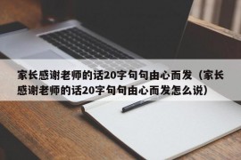 家长感谢老师的话20字句句由心而发（家长感谢老师的话20字句句由心而发怎么说）