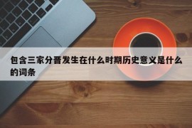 包含三家分晋发生在什么时期历史意义是什么的词条