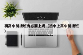 初高中衔接班有必要上吗（初中上高中衔接班）