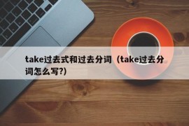 take过去式和过去分词（take过去分词怎么写?）