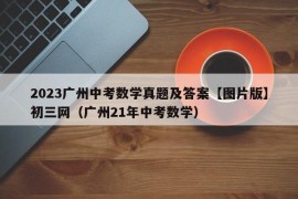 2023广州中考数学真题及答案【图片版】初三网（广州21年中考数学）